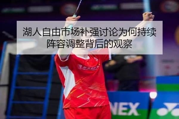 湖人自由市场补强讨论为何持续 阵容调整背后的观察 - hth