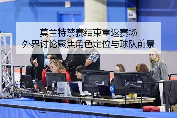 莫兰特禁赛结束重返赛场 外界讨论聚焦角色定位与球队前景（hth）